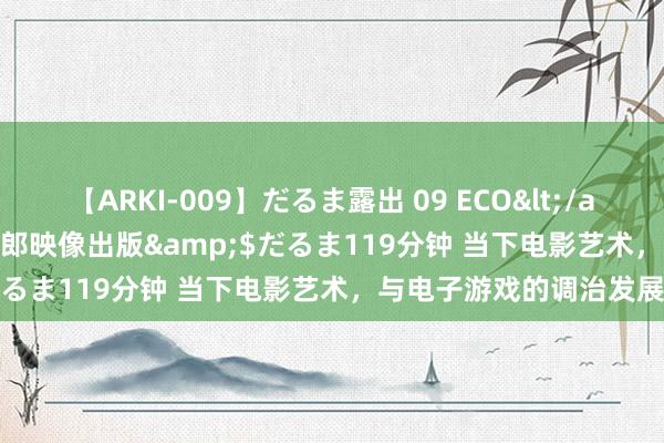 【ARKI-009】だるま露出 09 ECO</a>2008-06-19桃太郎映像出版&$だるま119分钟 当下电影艺术，与电子游戏的调治发展