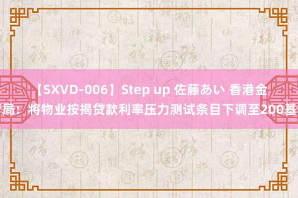 【SXVD-006】Step up 佐藤あい 香港金管局：将物业按揭贷款利率压力测试条目下调至200基点