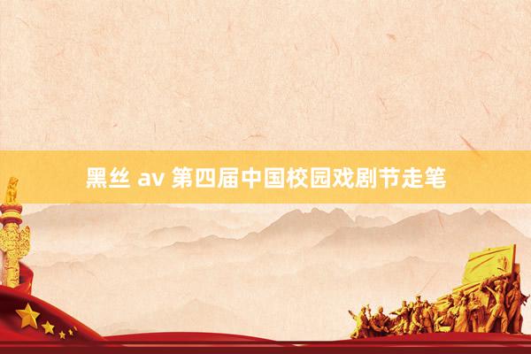 黑丝 av 第四届中国校园戏剧节走笔