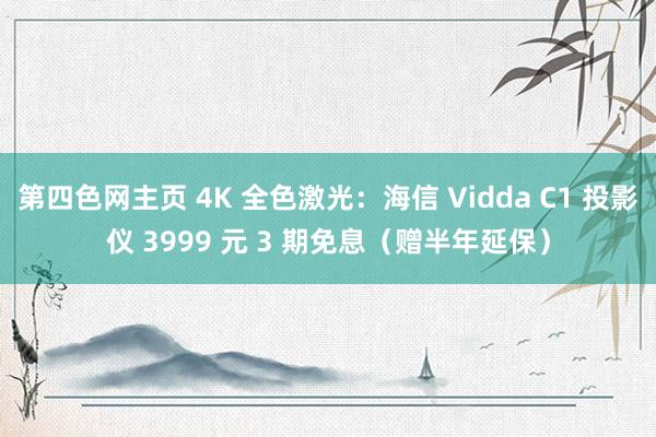 第四色网主页 4K 全色激光：海信 Vidda C1 投影仪 3999 元 3 期免息（赠半年延保）