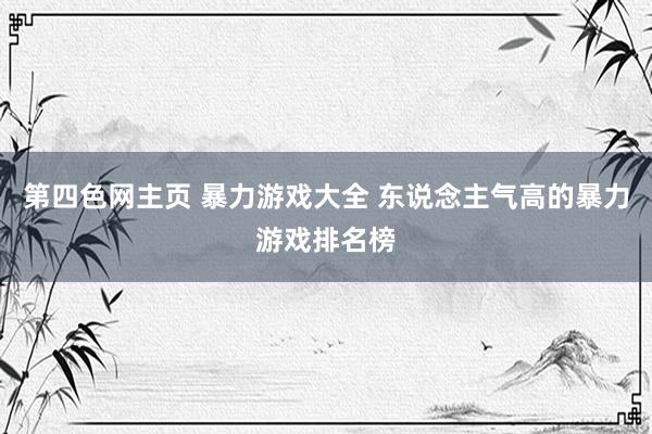 第四色网主页 暴力游戏大全 东说念主气高的暴力游戏排名榜